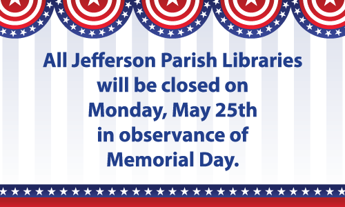 All Jefferson Parish Libraries will be closed on Monday, May 25th in observance of Memorial Day.