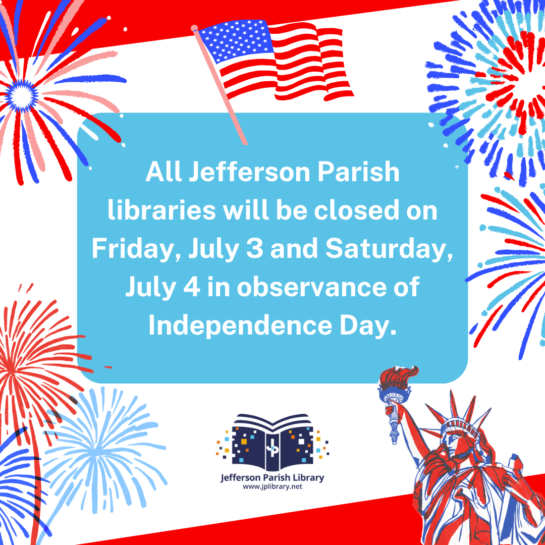 All Jefferson Parish libraries will be closed on Friday, July 3 and Saturday, July 4 in observance of Independence Day.