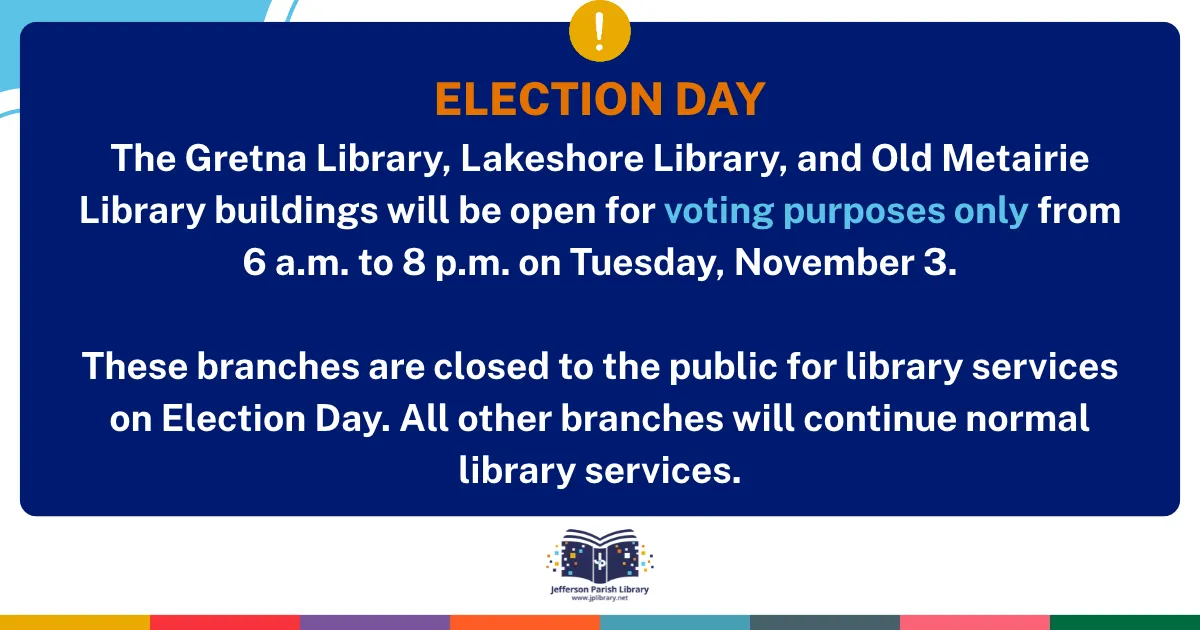 The Gretna Library, Lakeshore Library, and Old Metairie Library buildings will be open for voting purposes only from 6 a.m. to 8 p.m. on Tuesday, November 3. These branches are closed to the public for library services on Election Day. All other branches will continue normal library services.